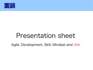 面談




     Presentation sheet
 Agile, Development, Skill, Mindset and Vim
 