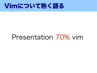 Vimについて熱く語る




 Presentation 70% vim
 