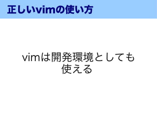 正しいvimの使い方




 vimは開発環境としても
      使える
 