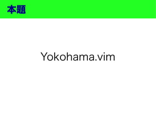 本題




     Yokohama.vim
 