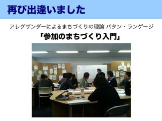 再び出逢いました
アレグザンダーによるまちづくりの理論 パタン・ランゲージ
     「参加のまちづくり入門」
 
