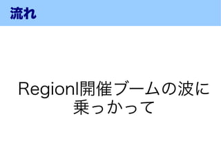 流れ




Regionl開催ブームの波に
      乗っかって
 