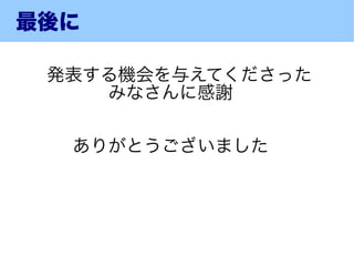 最後に

　発表する機会を与えてくださった
    みなさんに感謝

  ありがとうございました
 