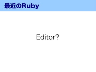 最近のRuby




      Editor?
 