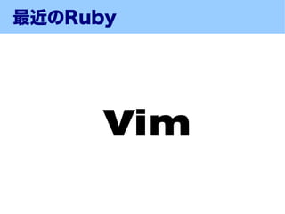 最近のRuby




      Vim
 