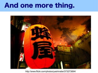 And one more thing.




     http://www.flickr.com/photos/yashinabe/373273894/
 