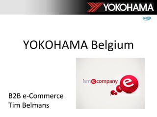 YOKOHAMA Belgium
B2B e-Commerce
Tim Belmans
 