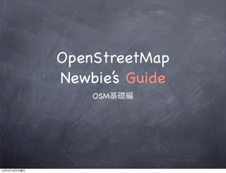 OpenStreetMap
              Newbie’s Guide
                  OSM基礎編




12年4月19日木曜日
 
