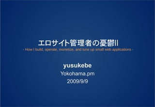 エロサイト管理者の憂鬱Ⅱ
- How I build, operate, monetize, and tune up small web applications -



                         yusukebe
                       Yokohama.pm
                         2009/9/9
 
