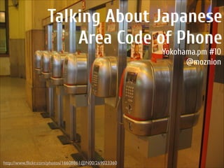 Talking About Japanese
Area Code of Phone
Yokohama.pm #10
@moznion

http://www.ﬂickr.com/photos/16608861@N00/269023360

 