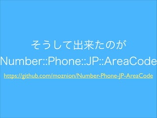 そうして出来たのが
Number::Phone::JP::AreaCode
https://github.com/moznion/Number-Phone-JP-AreaCode

 