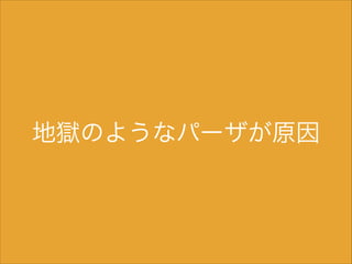 地獄のようなパーザが原因

 