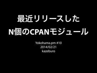 最近リリースした
N個のCPANモジュール
Yokohama.pm #10
2014/02/21
kazeburo

 