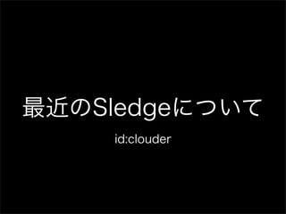 最近のSledgeについて
id:clouder
 