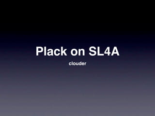 Plack on SL4A
     clouder
 