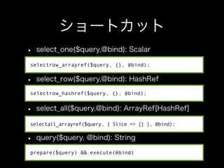 selectrow_arrayref($query, {}, @bind);




selectrow_hashref($query, {}, @bind);




selectall_arrayref($query, { Slice => {} }, @bind);




prepare($query) && execute(@bind)
 