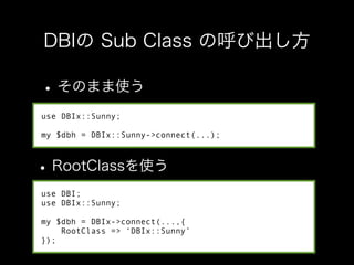use DBIx::Sunny;

my $dbh = DBIx::Sunny->connect(...);




use DBI;
use DBIx::Sunny;

my $dbh = DBIx->connect(...,{
    RootClass => ‘DBIx::Sunny’
});
 