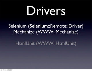Drivers
                 Selenium (Selenium::Remote::Driver)
                   Mechanize (WWW::Mechanize)

                    HtmlUnit (WWW::HtmlUnit)




2011   11   18
 