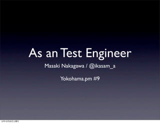 As an Test Engineer
                 Masaki Nakagawa / @ikasam_a

                       Yokohama.pm #9




12年10月20日土曜日
 