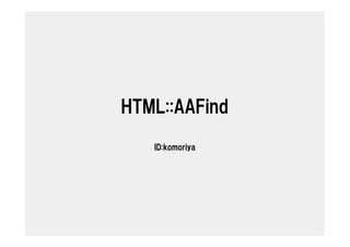 HTML::AAFind

   ID:komoriya
 