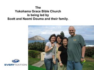 The
     Yokohama Grace Bible Church
            is being led by
Scott and Naomi Douma and their family.
 