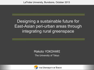 LaTrobe University, Bundoora, October 2013

Designing a sustainable future for
East-Asian peri-urban areas through
integrating rural greenspace

Makoto YOKOHARI
The University of Tokyo

 