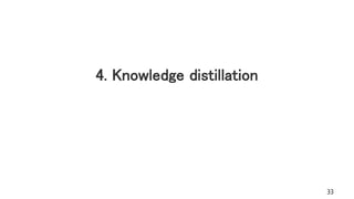 4. Knowledge distillation
33
 