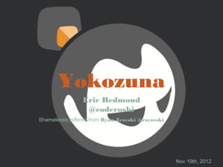 Yokozuna
                Eric Redmond
                 @coderoshi
Shamelessly pilfered from Ryan Zezeski @rzezeski




                                                   Nov 19th, 2012
 