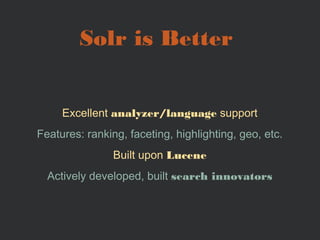 Solr is Better


     Excellent analyzer/language support
Features: ranking, faceting, highlighting, geo, etc.
           ...