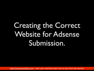 Creating the Correct
    Website for Adsense
        Submission.


http://www.jomarhilario.com - enter your email here learn how to earn from the internet!
 