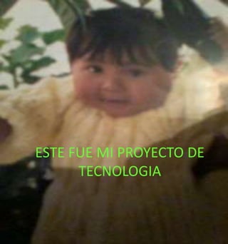 ESTE FUE MI PROYECTO DE 
TECNOLOGIA 
