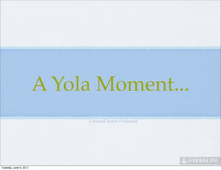 A Yola Moment...
                           A Samuel Archer Production




Wednesday, June 6, 2012
 
