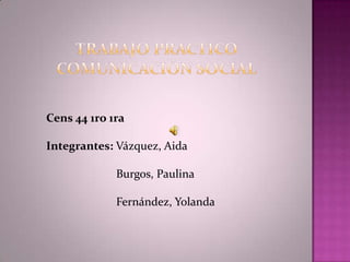 Cens 44 1ro 1ra

Integrantes: Vázquez, Aida
Burgos, Paulina

Fernández, Yolanda

 
