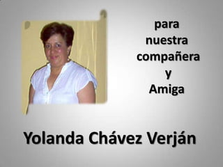 para   nuestra compañera y AmigaYolanda Chávez Verján