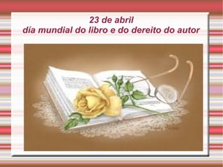23 de abril
día mundial do libro e do dereito do autor
 