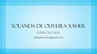 Yolanda de Oliveira Xavier
         PORTFÓLIO WEB
       yolandaxavier15@gmail.com
 