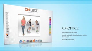 GMOFFICE
gmoffice.com.br/flash
Versão animada simulando um editor
de imagem
Flash ActionScript 3
 
