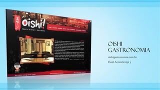 Oishi
Gastronomia
oishigastronomia.com.br
Flash ActionScript 3
 