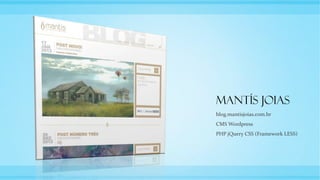 Mantís Joias
blog.mantisjoias.com.br
CMS Wordpress
PHP jQuery CSS (Framework LESS)
 