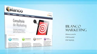 Iblanco
Marketing
iblanco.com.br
CMS Joomla!
PHP MySQL
 