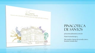 Pinacoteca
de Santos
pinacotecadesantos.com.br
Flash ActionScript 3
Site muda o layout de acordo com o
horário (versão dia)
 