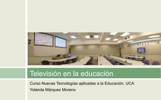 Televisión en la educación
Curso Nuevas Tecnologías aplicadas a la Educación. UCA
Yolanda Márquez Moreno
 