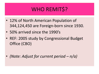 WHO REMIT$?
• 12% of North American Population of
344,124,450 are Foreign-born since 1930.
• 50% arrived since the 1990’s
...