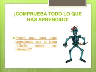 ¡COMPRUEBA TODO LO QUE
HAS APRENDIDO!
 Pincha aquí para jugar
aprendiendo con el juego
“¿Quién quiere ser
millonario?”
 