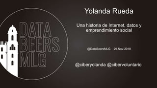 @DataBeersMLG 29-Nov-2018
Yolanda Rueda
Una historia de Internet, datos y
emprendimiento social
@ciberyolanda @cibervoluntario
 