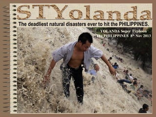 The deadliest natural disasters ever to hit the PHILIPPINES.
YOLANDA Super Typhoon
The PHILIPPINES 8th Nov 2013

 