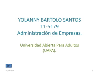 YOLANNY BARTOLO SANTOS
11-5179
Administración de Empresas.
Universidad Abierta Para Adultos
(UAPA).
22/06/2016 1
 