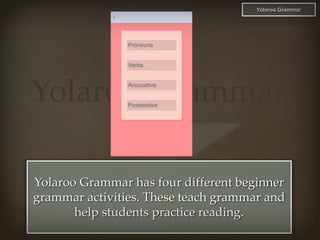 Yolaroo Grammar
Yolaroo Grammar has four different beginner
grammar activities. These teach grammar and
help students prac...