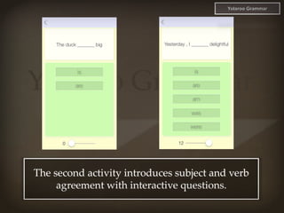 Yolaroo Grammar
The second activity introduces subject and verb
agreement with interactive questions.
Yolaroo Grammar
 