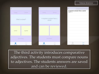 The third activity introduces comparative
adjectives. The students must compare nouns
to adjectives. The students answers ...